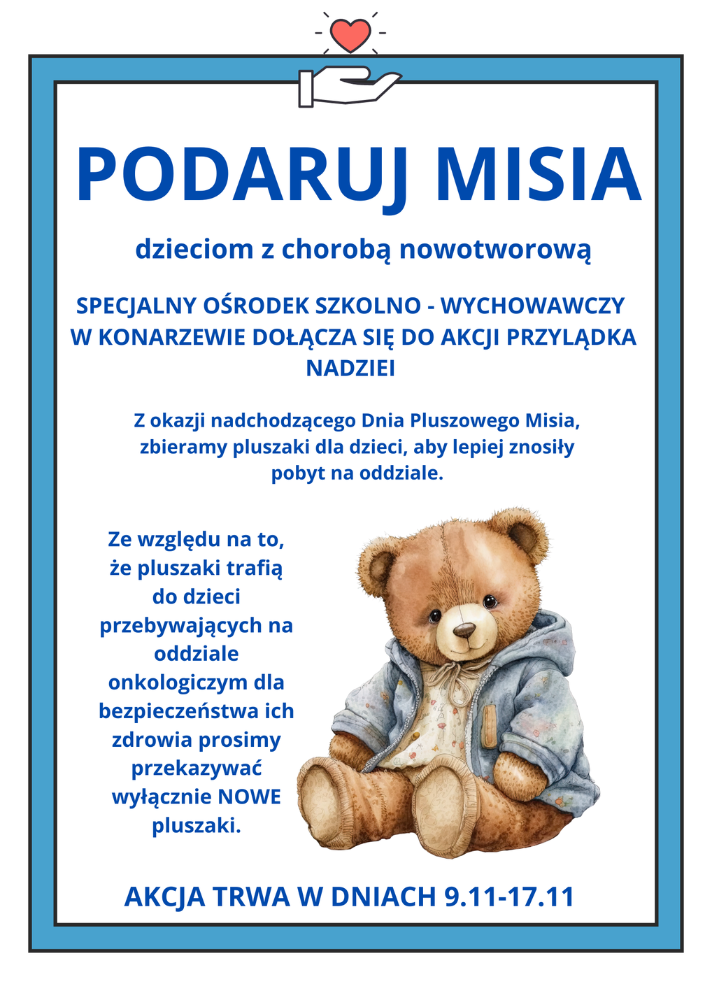 Plakat z misiem i napisem Podaruj misia dzieciom z chorobą nowotworową Specjalny Ośrodek Szkolno-Wychowawczy w Konarzewie dołącza się do akcji przylądka nadziei, z okazji nadchodzącego dnia pluszowego misia, zbieramy pluszaki dla dzieci, aby lepiej znosiły pobyt na oddziale, ze względu na to, że pluszaki trafią do dzieci przebywających na oddziale onkologicznym dla bezpieczeństwa ich zdrowia prosimy przekazywać wyłącznie nowe pluszaki akcja trwa w dniach 9.11-17.11